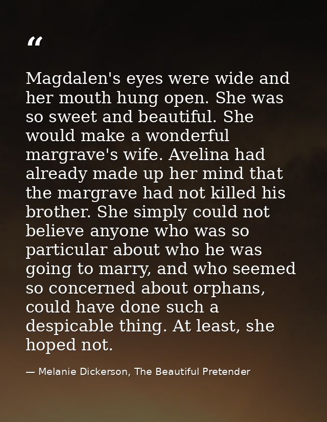 Magdalen's eyes were wide and her mouth hung open. She was so sweet and beautiful. She would make a wonderful margrave's — Melanie Dickerson, The Beautiful Pretender
