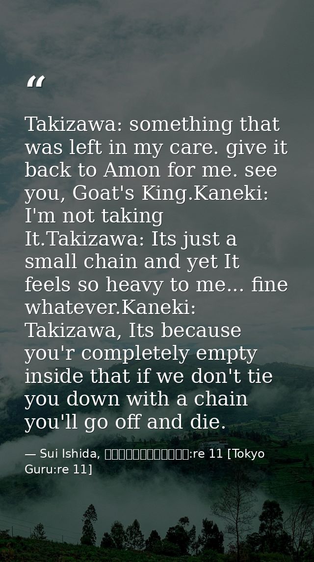 Takizawa: something that was left in my care. give it back to Amon for me. see you, Goat's King.Kaneki: I'm not taking I — Sui Ishida, 東京喰種トーキョーグール:re 11 [Tokyo Guru:re 11]