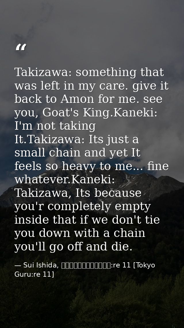 Takizawa: something that was left in my care. give it back to Amon for me. see you, Goat's King.Kaneki: I'm not taking I — Sui Ishida, 東京喰種トーキョーグール:re 11 [Tokyo Guru:re 11]