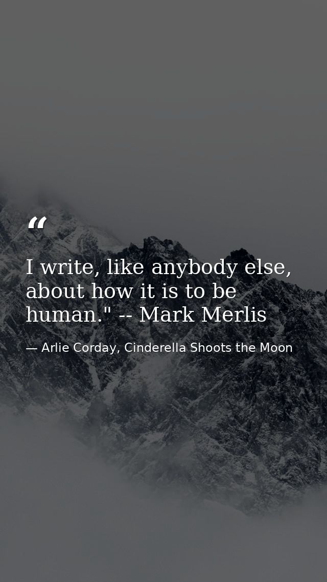 I write, like anybody else, about how it is to be human." -- Mark Merlis — Arlie Corday, Cinderella Shoots the Moon
