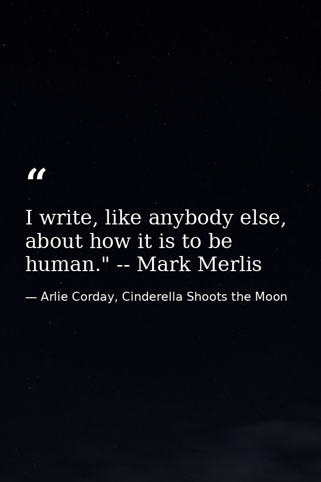 I write, like anybody else, about how it is to be human." -- Mark Merlis — Arlie Corday, Cinderella Shoots the Moon