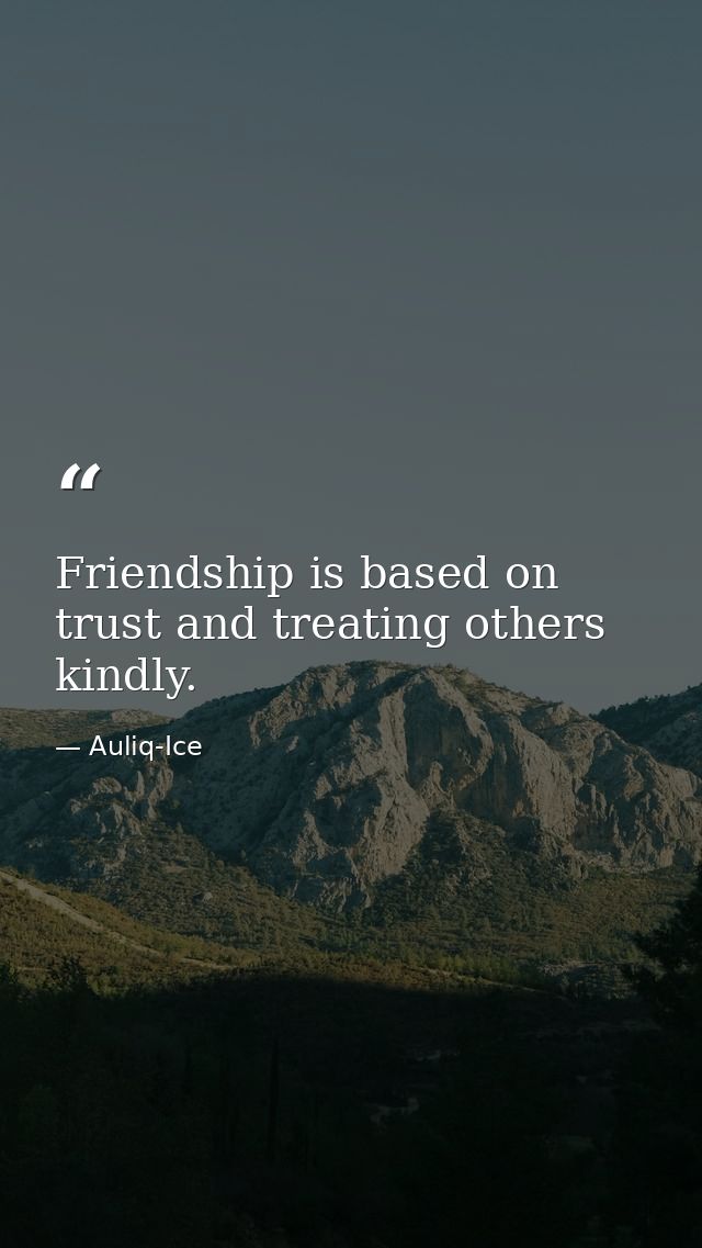 Friendship is based on trust and treating others kindly. — Auliq-Ice