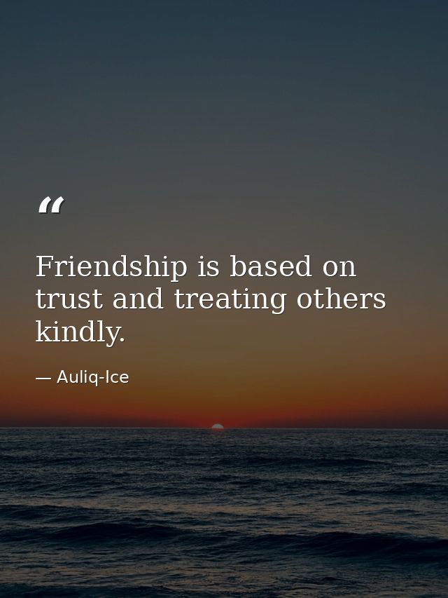 Friendship is based on trust and treating others kindly. — Auliq-Ice