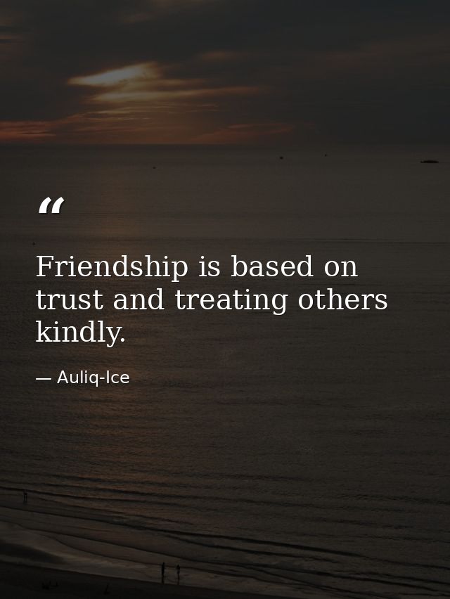 Friendship is based on trust and treating others kindly. — Auliq-Ice