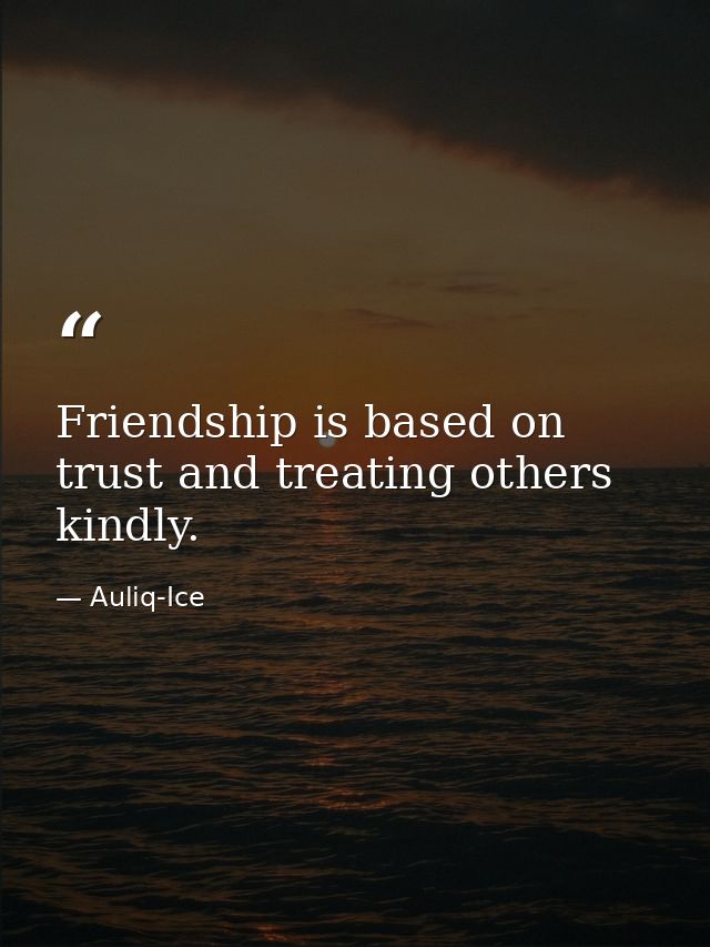 Friendship is based on trust and treating others kindly. — Auliq-Ice