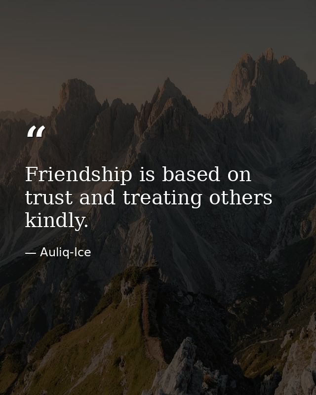 Friendship is based on trust and treating others kindly. — Auliq-Ice