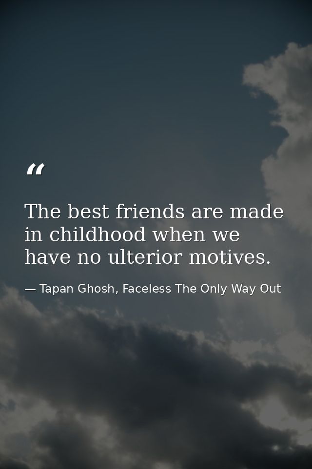 The best friends are made in childhood when we have no ulterior motives. — Tapan Ghosh, Faceless The Only Way Out