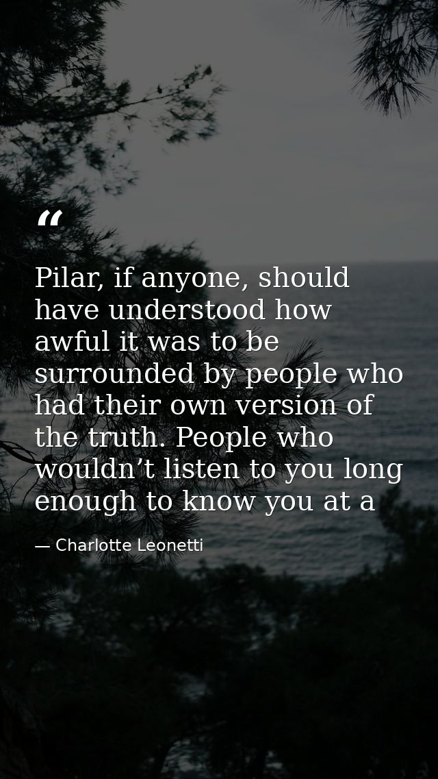 Pilar, if anyone, should have understood how awful it was to be surrounded by people who had their own version of the tr — Charlotte Leonetti