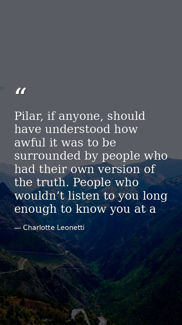 Pilar, if anyone, should have understood how awful it was to be surrounded by people who had their own version of the tr — Charlotte Leonetti