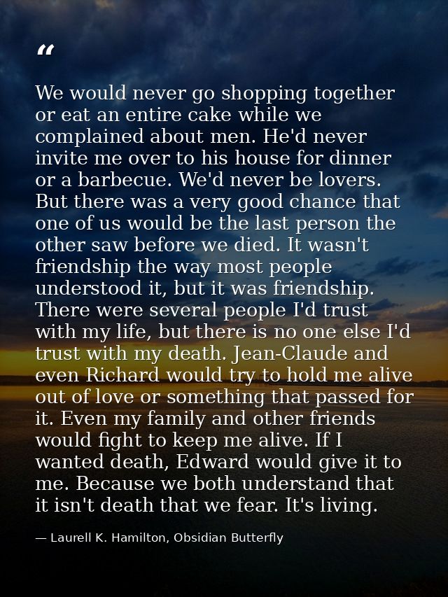 We would never go shopping together or eat an entire cake while we complained about men. He'd never invite me over to hi — Laurell K. Hamilton, Obsidian Butterfly