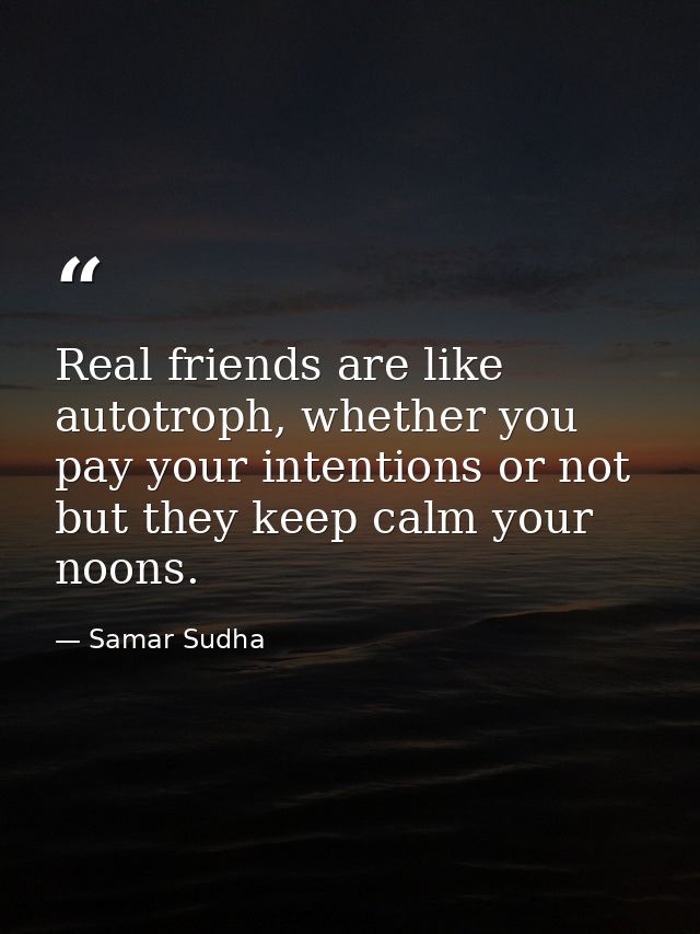 Real friends are like autotroph, whether you pay your intentions or not but they keep calm your noons. — Samar Sudha