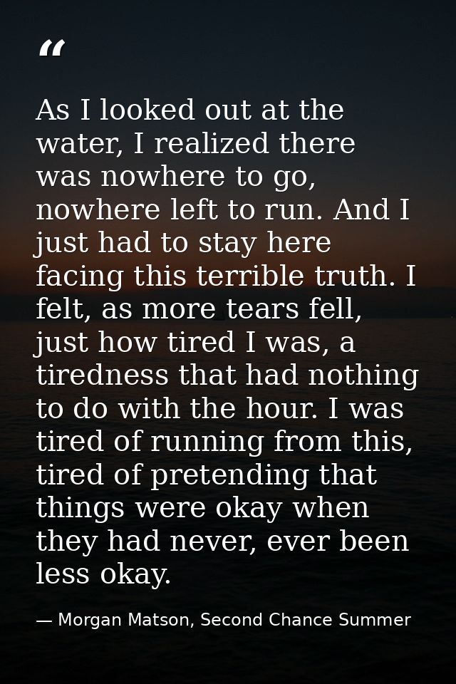As I looked out at the water, I realized there was nowhere to go, nowhere left to run. And I just had to stay here facin — Morgan Matson, Second Chance Summer