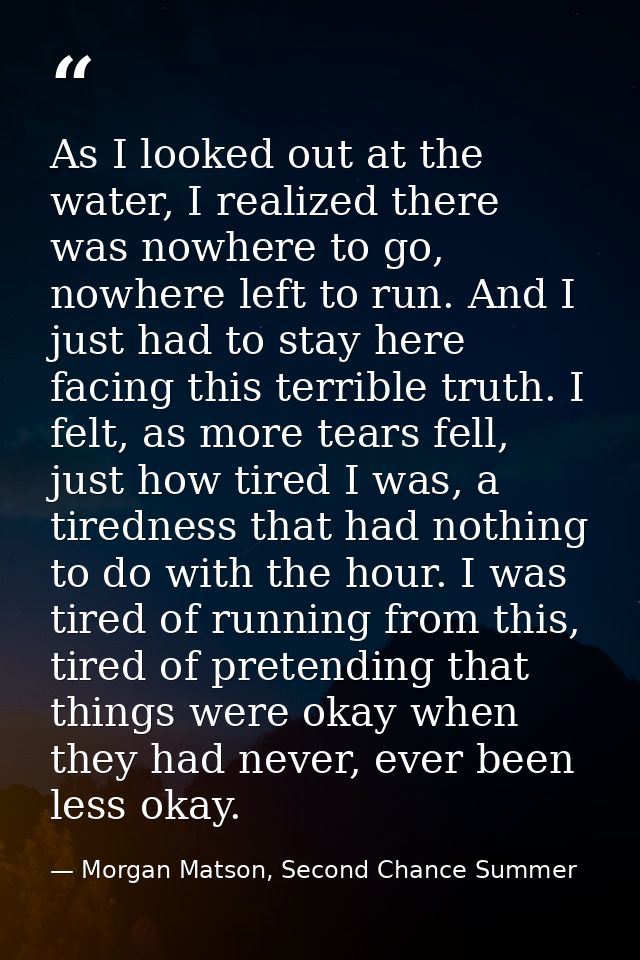 As I looked out at the water, I realized there was nowhere to go, nowhere left to run. And I just had to stay here facin — Morgan Matson, Second Chance Summer