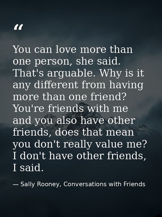 You can love more than one person, she said. That's arguable. Why is it any different from having more than one friend?  — Sally Rooney, Conversations with Friends