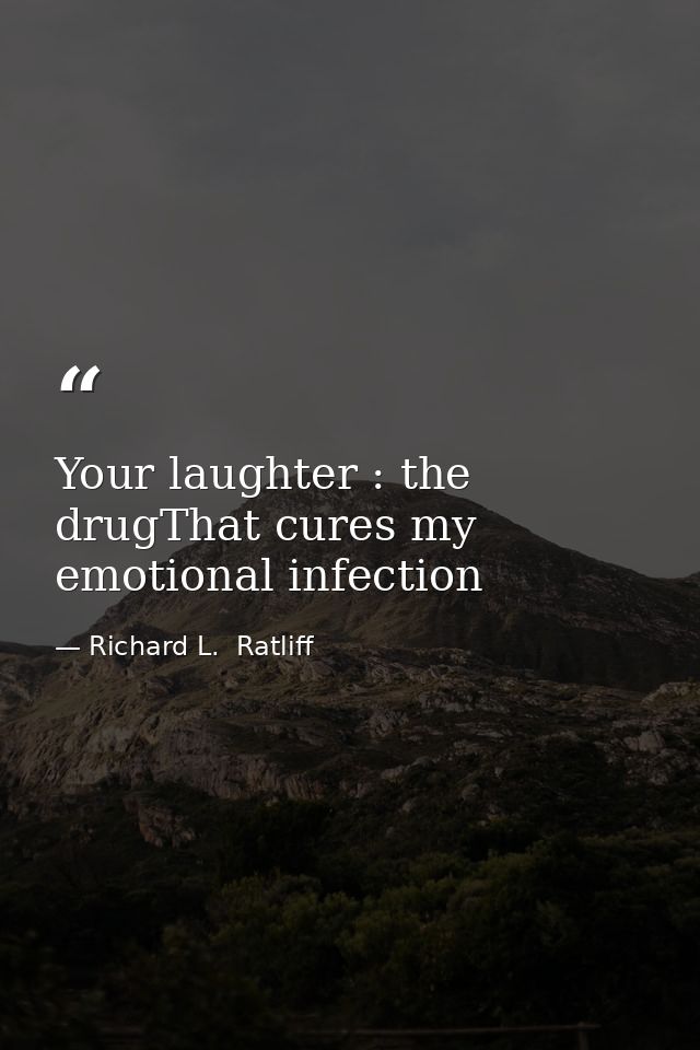 Your laughter : the drugThat cures my emotional infection — Richard L.  Ratliff
