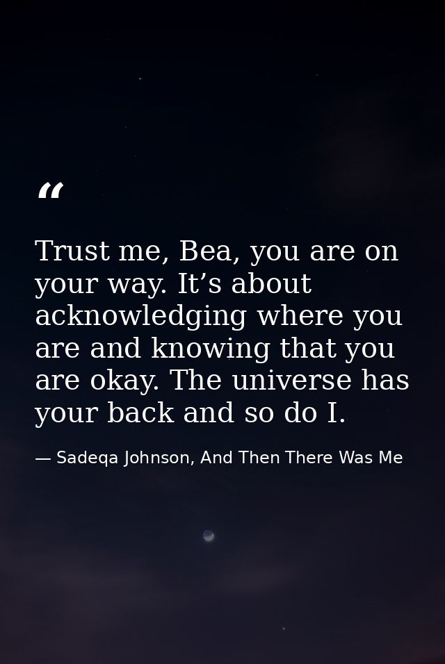 Trust me, Bea, you are on your way. It’s about acknowledging where you are and knowing that you are okay. The universe h — Sadeqa Johnson, And Then There Was Me