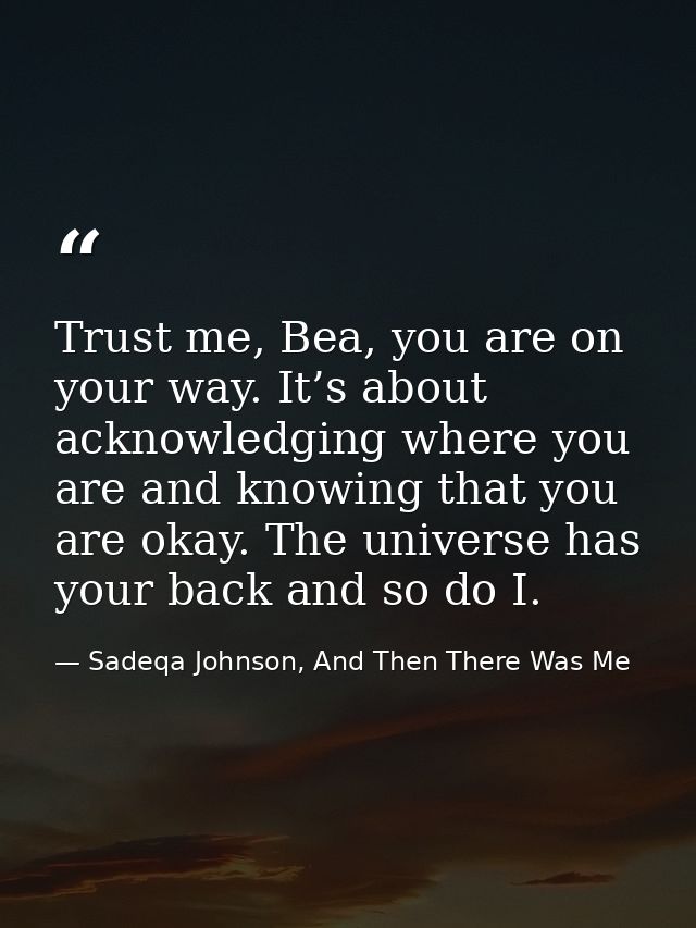 Trust me, Bea, you are on your way. It’s about acknowledging where you are and knowing that you are okay. The universe h — Sadeqa Johnson, And Then There Was Me