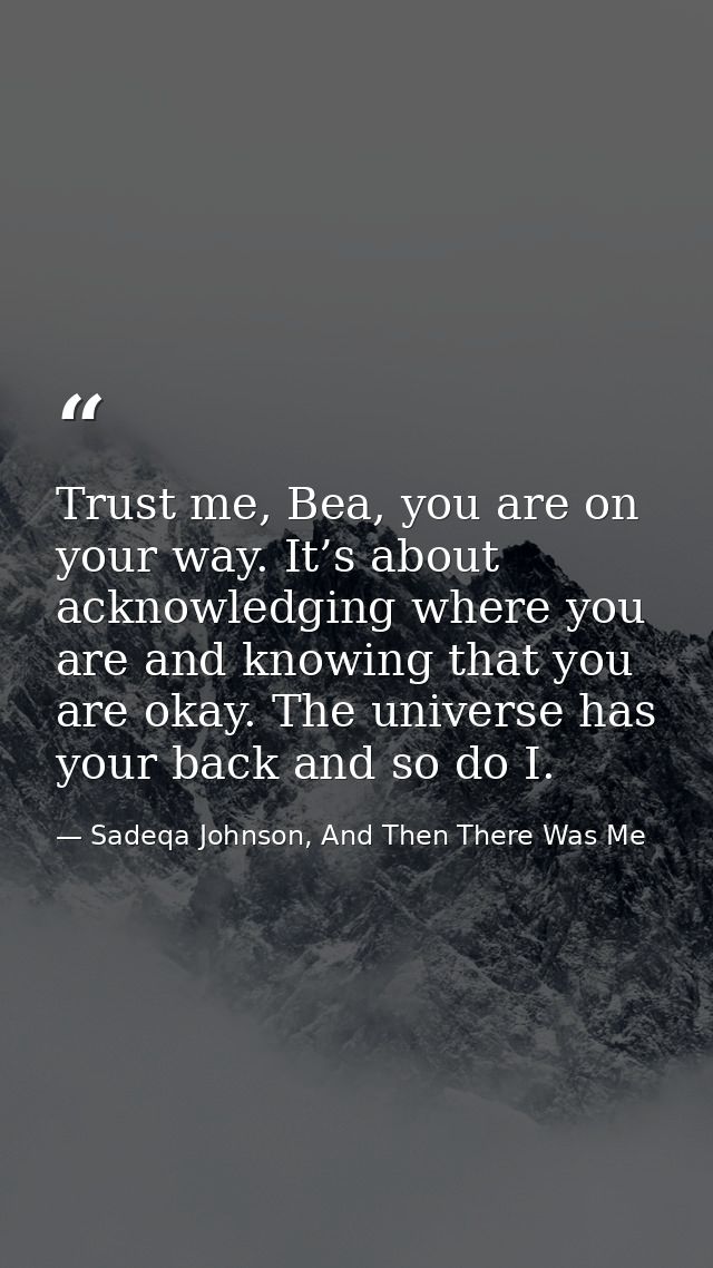 Trust me, Bea, you are on your way. It’s about acknowledging where you are and knowing that you are okay. The universe h — Sadeqa Johnson, And Then There Was Me