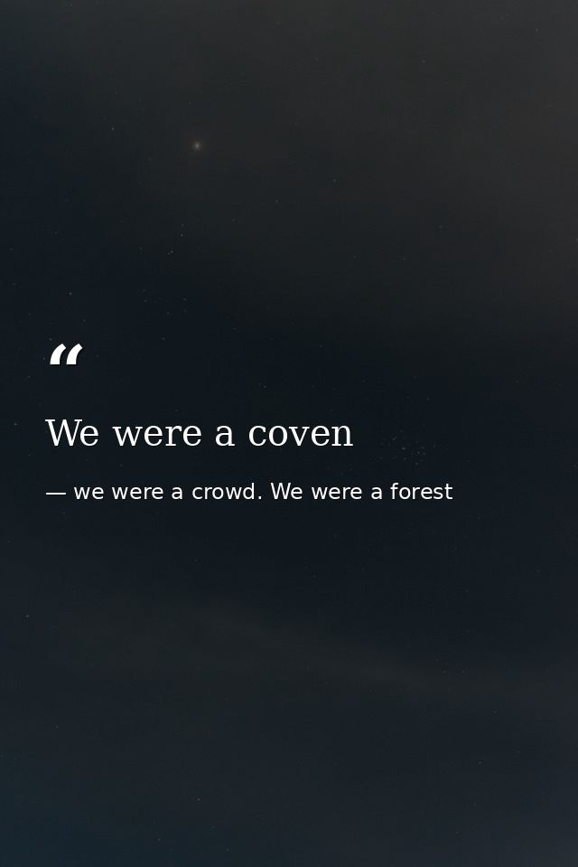 We were a coven — we were a crowd. We were a forest