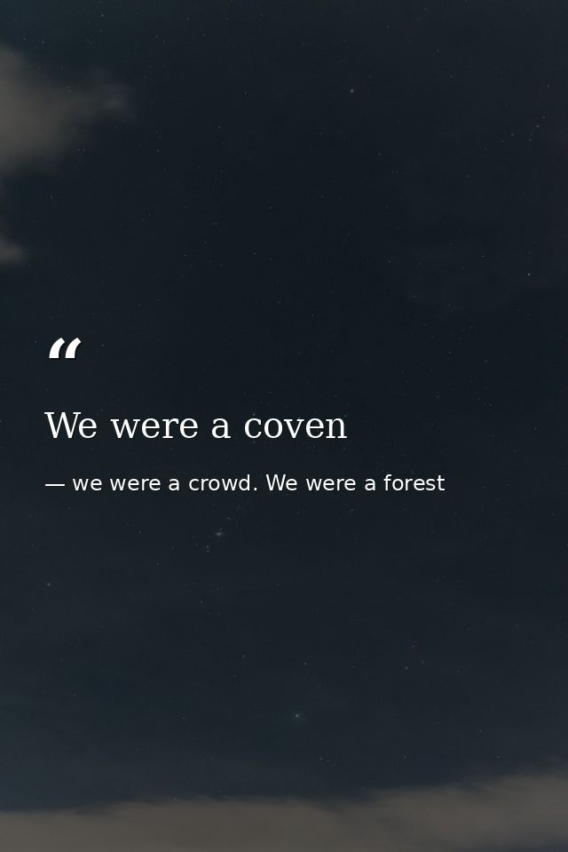 We were a coven — we were a crowd. We were a forest