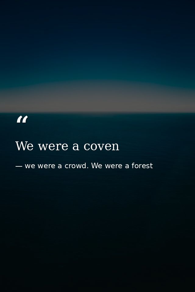 We were a coven — we were a crowd. We were a forest