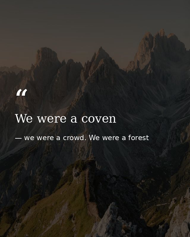 We were a coven — we were a crowd. We were a forest