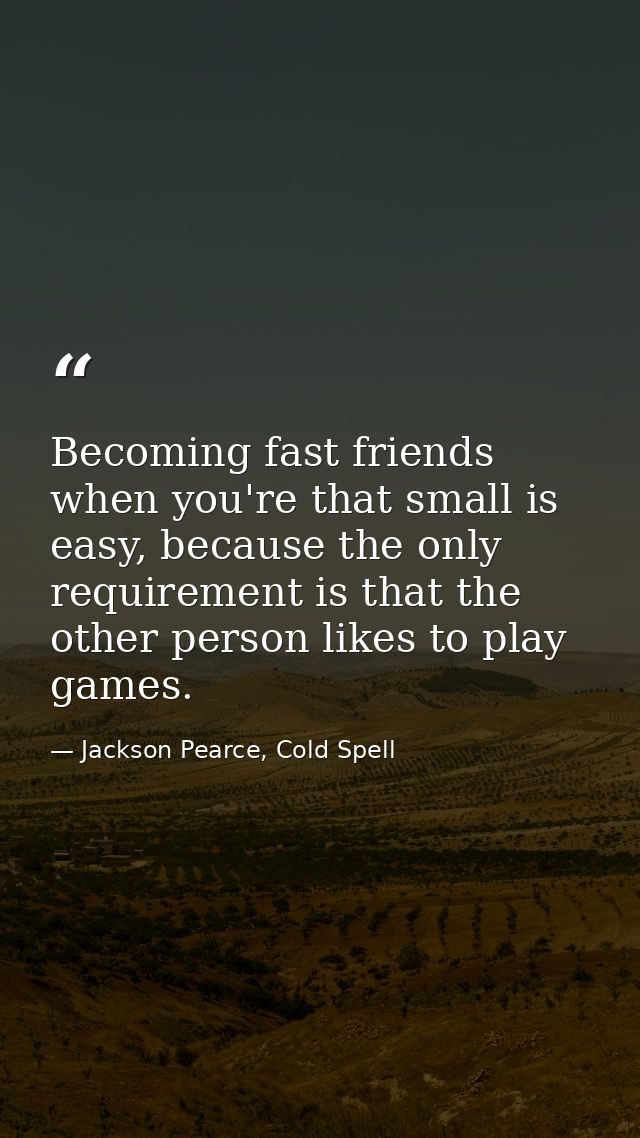 Becoming fast friends when you're that small is easy, because the only requirement is that the other person likes to pla — Jackson Pearce, Cold Spell