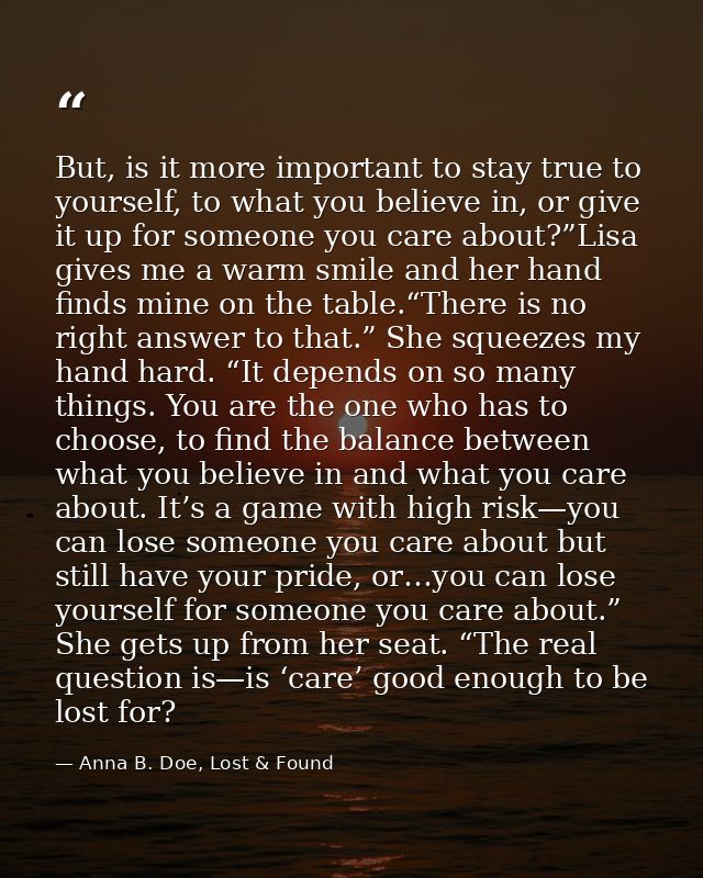 But, is it more important to stay true to yourself, to what you believe in, or give it up for someone you care about?”Li — Anna B. Doe, Lost & Found