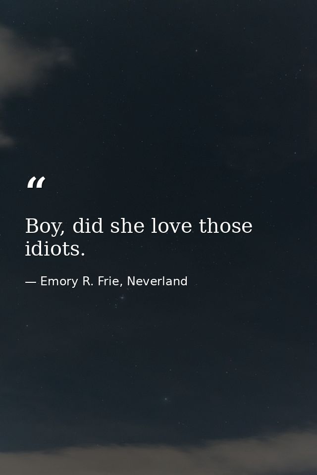 Boy, did she love those idiots. — Emory R. Frie, Neverland