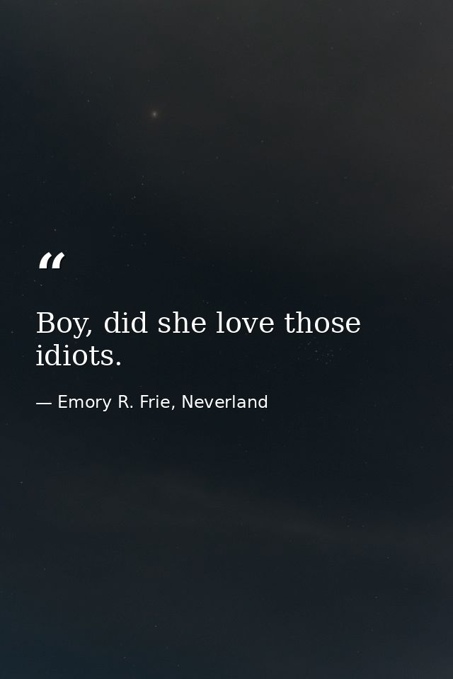 Boy, did she love those idiots. — Emory R. Frie, Neverland