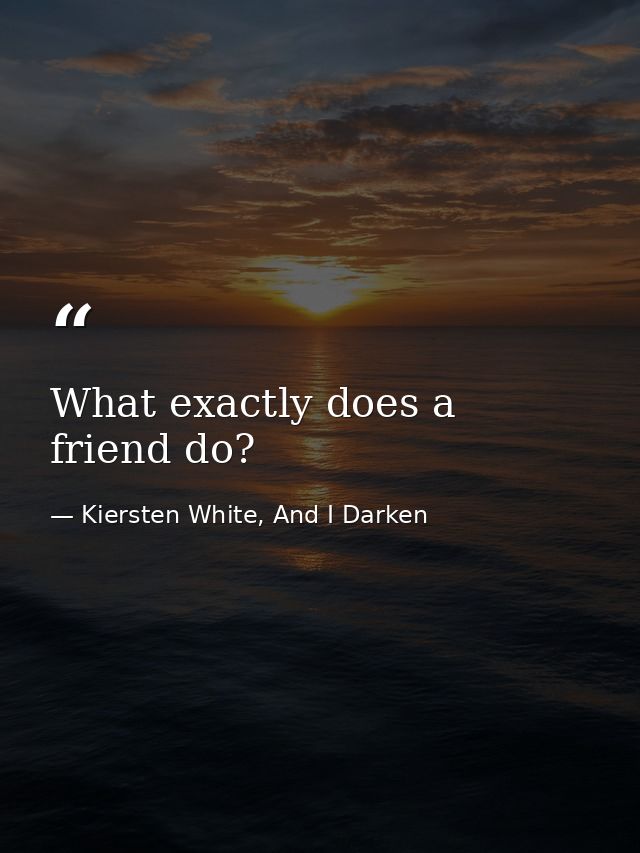 What exactly does a friend do? — Kiersten White, And I Darken