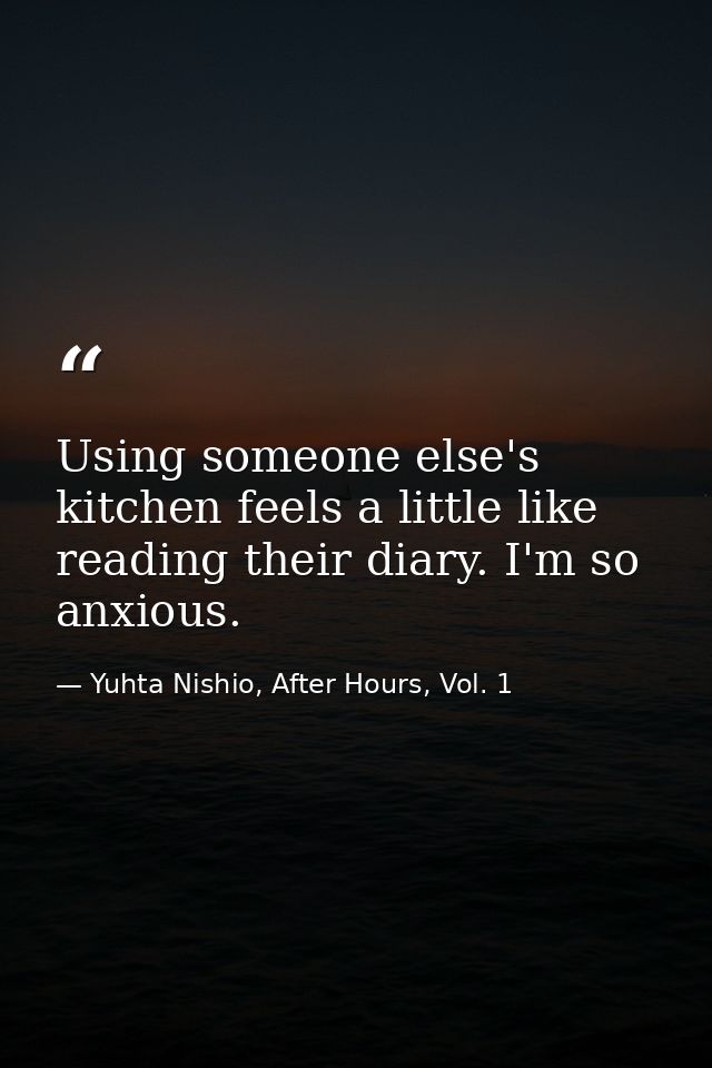 Using someone else's kitchen feels a little like reading their diary. I'm so anxious. — Yuhta Nishio, After Hours, Vol. 1