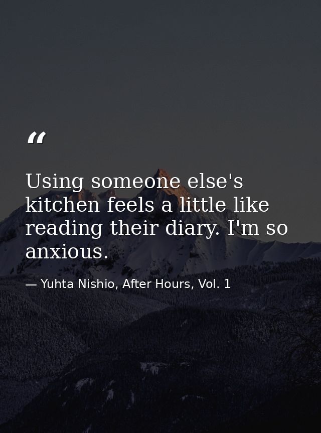 Using someone else's kitchen feels a little like reading their diary. I'm so anxious. — Yuhta Nishio, After Hours, Vol. 1