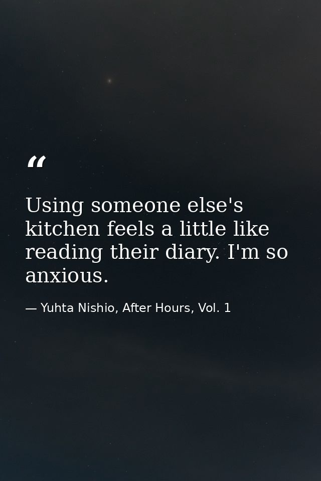 Using someone else's kitchen feels a little like reading their diary. I'm so anxious. — Yuhta Nishio, After Hours, Vol. 1