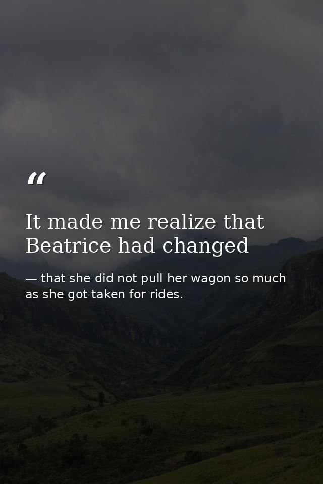 It made me realize that Beatrice had changed — that she did not pull her wagon so much as she got taken for rides.