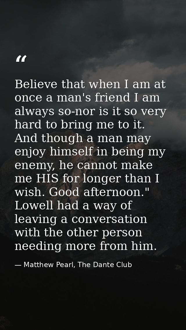 Believe that when I am at once a man's friend I am always so-nor is it so very hard to bring me to it. And though a man  — Matthew Pearl, The Dante Club