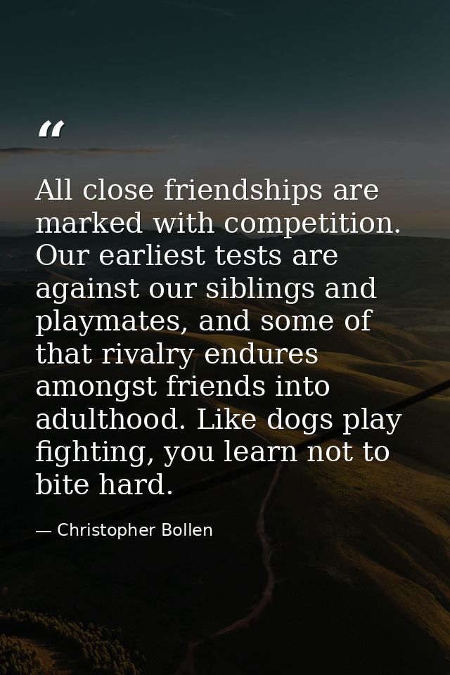 All close friendships are marked with competition. Our earliest tests are against our siblings and playmates, and some o — Christopher Bollen
