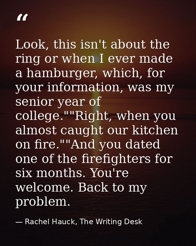 Look, this isn't about the ring or when I ever made a hamburger, which, for your information, was my senior year of coll — Rachel Hauck, The Writing Desk