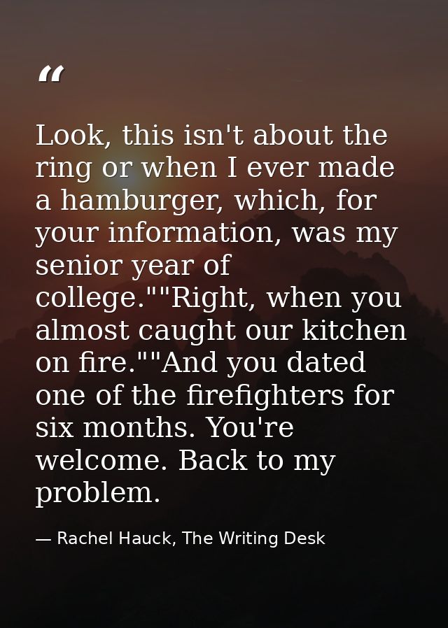 Look, this isn't about the ring or when I ever made a hamburger, which, for your information, was my senior year of coll — Rachel Hauck, The Writing Desk