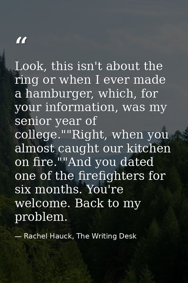 Look, this isn't about the ring or when I ever made a hamburger, which, for your information, was my senior year of coll — Rachel Hauck, The Writing Desk