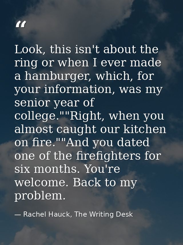Look, this isn't about the ring or when I ever made a hamburger, which, for your information, was my senior year of coll — Rachel Hauck, The Writing Desk