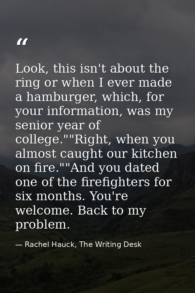 Look, this isn't about the ring or when I ever made a hamburger, which, for your information, was my senior year of coll — Rachel Hauck, The Writing Desk