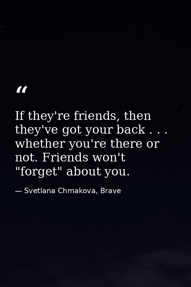 If they're friends, then they've got your back . . . whether you're there or not. Friends won't "forget" about you. — Svetlana Chmakova, Brave