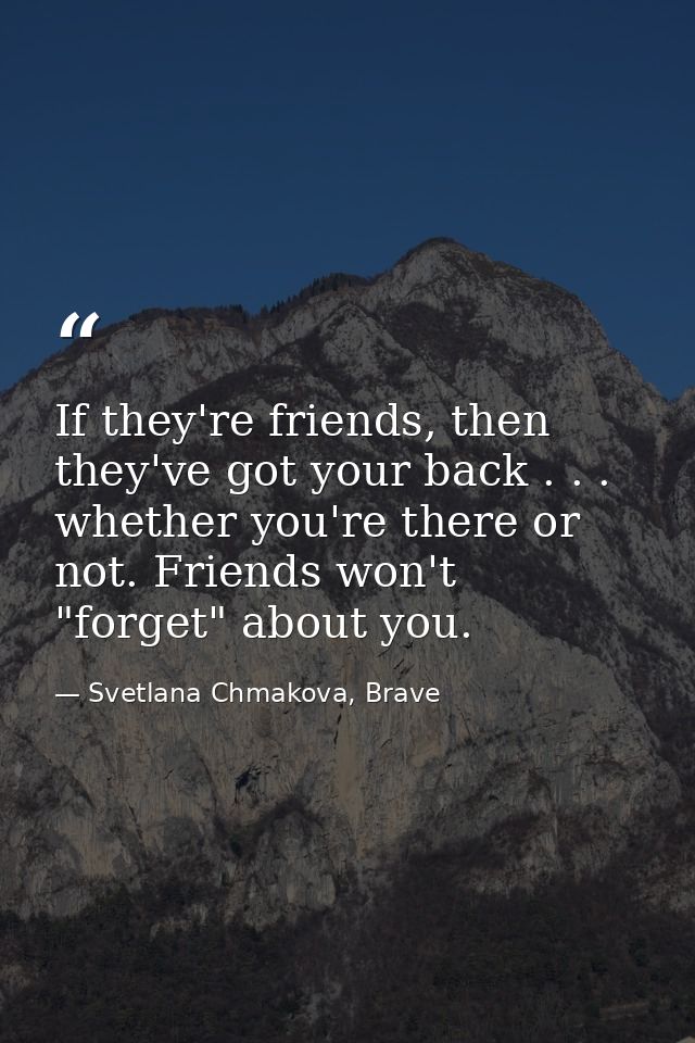 If they're friends, then they've got your back . . . whether you're there or not. Friends won't "forget" about you. — Svetlana Chmakova, Brave