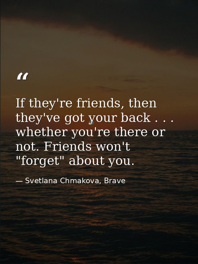 If they're friends, then they've got your back . . . whether you're there or not. Friends won't "forget" about you. — Svetlana Chmakova, Brave