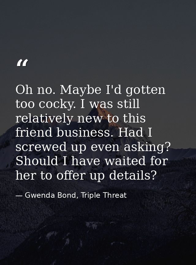 Oh no. Maybe I'd gotten too cocky. I was still relatively new to this friend business. Had I screwed up even asking? Sho — Gwenda Bond, Triple Threat
