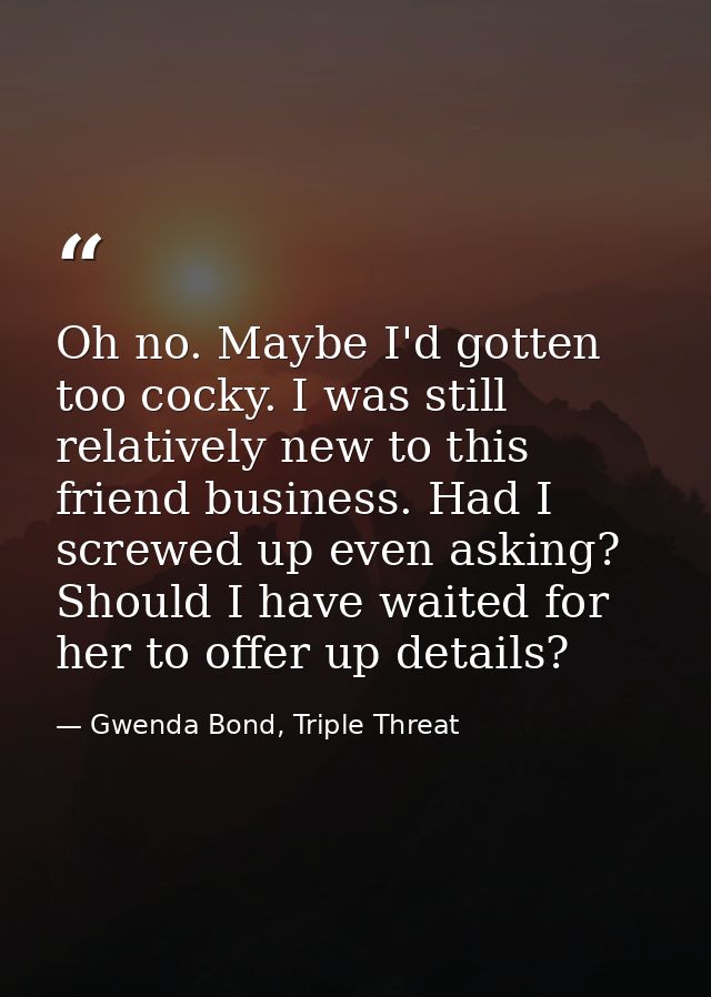 Oh no. Maybe I'd gotten too cocky. I was still relatively new to this friend business. Had I screwed up even asking? Sho — Gwenda Bond, Triple Threat