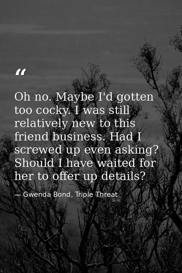 Oh no. Maybe I'd gotten too cocky. I was still relatively new to this friend business. Had I screwed up even asking? Sho — Gwenda Bond, Triple Threat