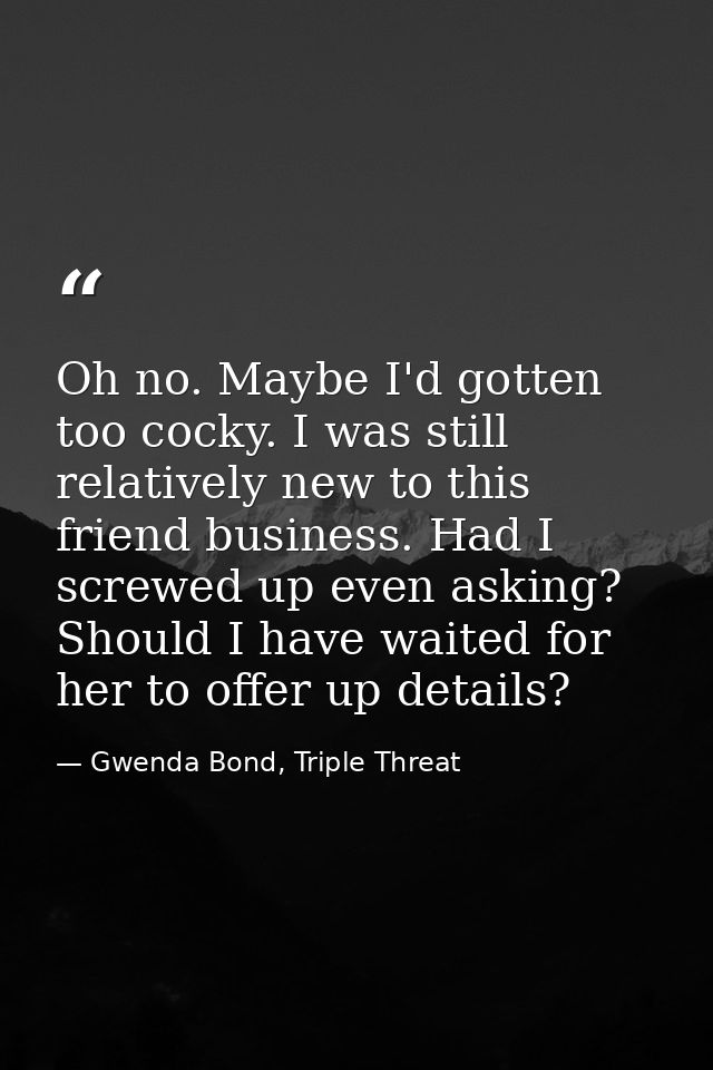 Oh no. Maybe I'd gotten too cocky. I was still relatively new to this friend business. Had I screwed up even asking? Sho — Gwenda Bond, Triple Threat