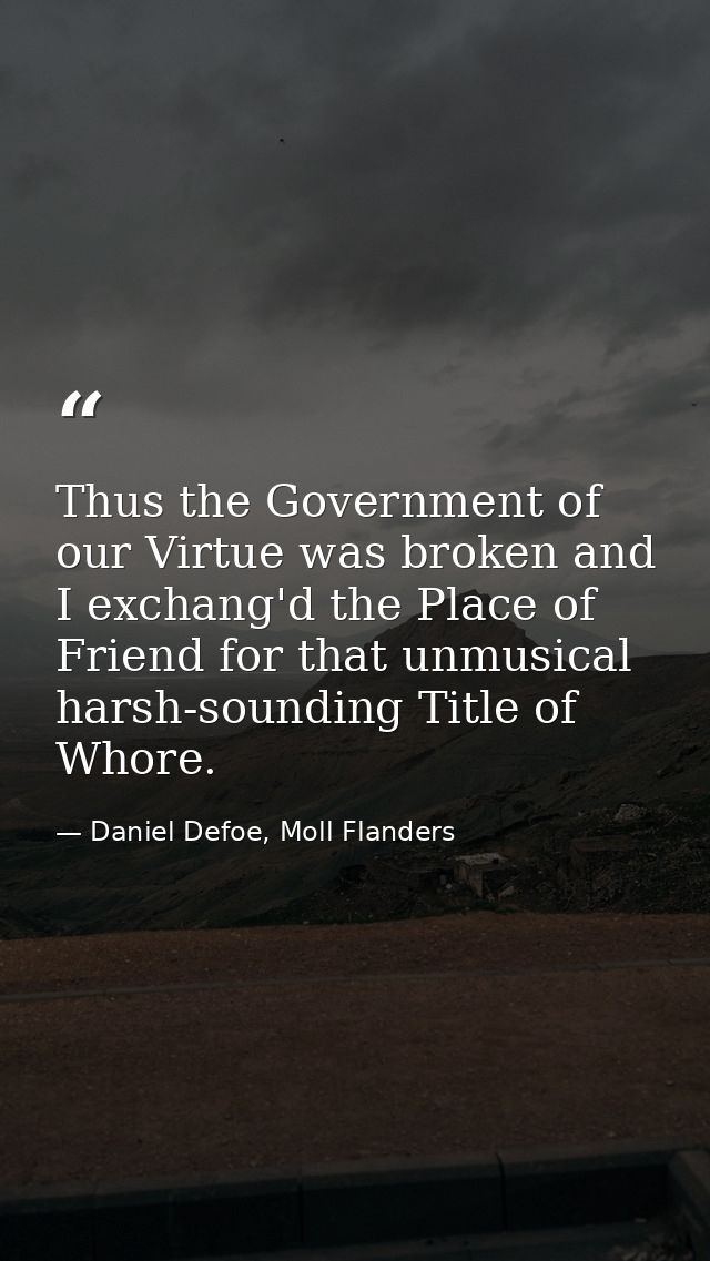 Thus the Government of our Virtue was broken and I exchang'd the Place of Friend for that unmusical harsh-sounding Title — Daniel Defoe, Moll Flanders